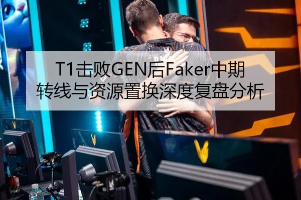 T1击败GEN后Faker中期转线与资源置换深度复盘分析